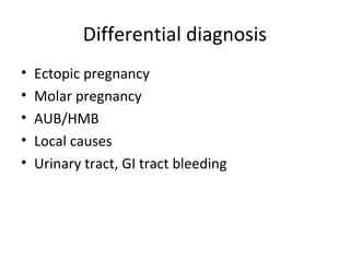 Differential diagnosis 
• Ectopic pregnancy 
• Molar pregnancy 
• AUB/HMB 
• Local causes 
• Urinary tract, GI tract bleeding 
 