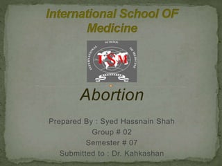 Abortion
Prepared By : Syed Hassnain Shah
Group # 02
Semester # 07
Submitted to : Dr. Kahkashan
 