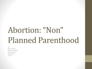Abortion: “Non”
Planned Parenthood
By:
Allison Morris
Brycon Carpenter
Chloe Purpero
Nikolai Beer
Ian Hill
 