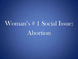 Woman‟s # 1 Social Issue:
      Abortion
 