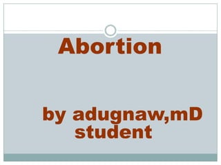 AbortionAbortion
byby adugnaw,mDadugnaw,mD
studentstudent
 