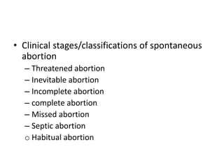 • Clinical stages/classifications of spontaneous
abortion
– Threatened abortion
– Inevitable abortion
– Incomplete abortion
– complete abortion
– Missed abortion
– Septic abortion
o Habitual abortion
 