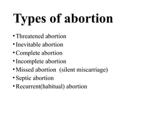 Types of abortion
•Threatened abortion
•Inevitable abortion
•Complete abortion
•Incomplete abortion
•Missed abortion (silent miscarriage)
•Septic abortion
•Recurrent(habitual) abortion
 