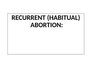 RECURRENT (HABITUAL)
ABORTION:
 