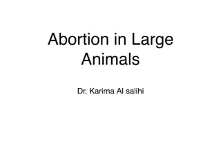 Abortion in Large
Animals
Dr. Karima Al salihi
 