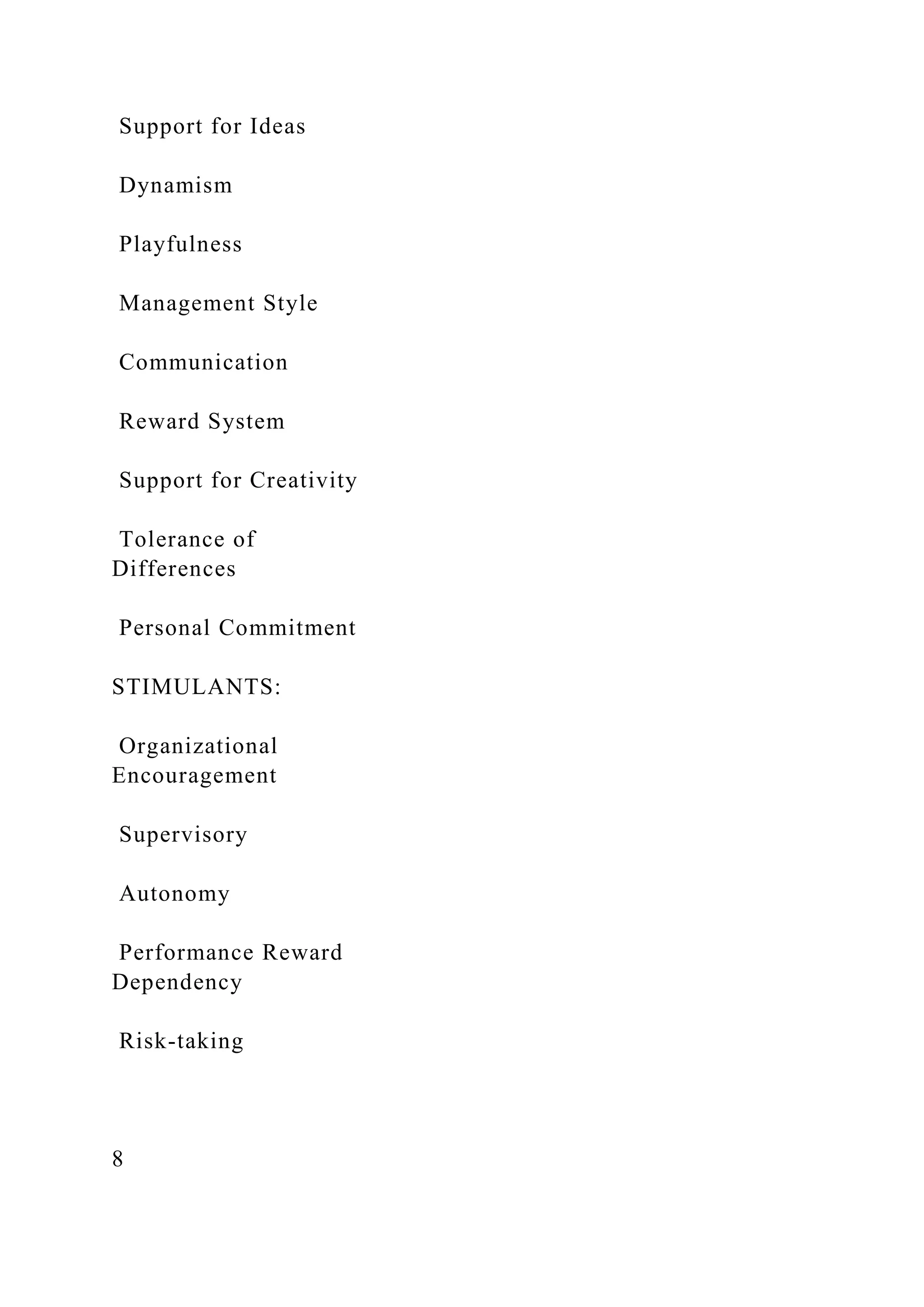 Support for Ideas
Dynamism
Playfulness
Management Style
Communication
Reward System
Support for Creativity
Tolerance of
Differences
Personal Commitment
STIMULANTS:
Organizational
Encouragement
Supervisory
Autonomy
Performance Reward
Dependency
Risk-taking
8
 
