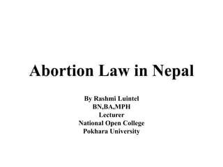 Abortion Law in Nepal
By Rashmi Luintel
BN,BA,MPH
Lecturer
National Open College
Pokhara University
 