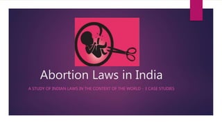 Abortion Laws in India
A STUDY OF INDIAN LAWS IN THE CONTEXT OF THE WORLD - 3 CASE STUDIES
 