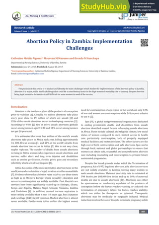 Research Article
Volume 3 Issue 1 - July 2017
JOJ Nurse Health Care
Copyright © All rights are reserved by Catherine Mubita Ngoma
Abortion Policy in Zambia: Implementation
Challenges
Catherine Mubita Ngoma*, Maureen M Masumo and Brenda N Sianchapa
Department of Nursing Sciences, University of Zambia, Zambia
Submission: June 27, 2017; Published: August 10, 2017
*Corresponding author: Catherine Mubita Ngoma, Department of Nursing Sciences, University of Zambia, Zambia,
Email:
Introduction
Abortion is the involuntary loss of the products of conception
prior to viability [1]. Globally, 46 million abortions take place
every year, close to 19 million of which are unsafe [2] and
95% of the unsafe abortions occur in developing countries [3].
According to WHO [2] two of every unsafe abortions globally
occur among women aged 15-30 and 14% occur among women
not yet 20 years old.
It is estimated that over four million of the world’s unsafe
abortions take place in Africa each year, killing approximately
34, 000 African women [4] and 44% of the world’s deaths from
unsafe abortion laws occur in Africa [5] this is not very clear,
maybe rephrase. The number of deaths from unsafe abortions
is rising in Africa women who experience unsafe abortions and
survive; suffer short and long term injuries and disabilities
such as uterine perforation, chronic pelvic pain and secondary
infertility which are all too frequent [6].
Africa has some of the most restrictive abortion laws in the
world,evenwhereabortionislegal;servicesareoftenunavailable
[7]. Evidence shows that abortion rates in Africa are three times
as high as in Western Europe where sexuality education and
access to contraception are widely available. Post Abortal care
services have been significantly scaled-up in Ethiopia, Ghana,
Kenya and Nigeria, Malawi, Niger, Senegal, Tanzania, Zambia
and Zimbabwe [8]. In addition, manual vacuum aspiration is
more widely available than it was 10 years ago, but Dilatation
and curettage (D&C) is still common, Medical abortion is almost
never available. Furthermore Africa suffers the highest unmet
need for contraception of any region in the world and only 13%
of married women use contraception while 24% report a desire
to use it [2].
Ipas [9], a global nongovernmental organization dedicated
to ending preventable deaths and disabilities from unsafe
abortion identified several factors influencing unsafe abortions
in Africa. These include cultural and religious climate, low social
status of women compared to men, limited access to health
care particularly contraceptive, lack of properly equipped
medical facilities and restrictive laws. The other factors are the
high cost of both contraception and safe abortions. Ipas works
through local, national and global partnerships to ensure that
women can obtain safe, respectful and comprehensive abortion
care including counseling and contraception to prevent future
unintended pregnancies.
Despite the broad grounds under which the Termination of
pregnancy Act of 1972 legalized abortion, safe abortion services
are not widely available in Zambia, forcing many women to
seek unsafe abortions. Maternal mortality rate is estimated at
398 deaths per 100,000 live births and up to 30% of maternal
deaths are due to unsafe abortions [10]. Abortions can either
be spontaneous or involuntary expulsion of the products of
conception before the foetus reaches viability, or Induced: the
termination of pregnancy before the foetus reaches viability,
which can either be therapeutic or criminal. Therapeutic
abortions may be medically or surgically induced. Medical
induction involves the use of drugs to terminate pregnancy while
JOJ Nurse Health Care 3(1): JOJNHC.MS.ID.555602 (2017) 001
Abstract
The purpose of this article is to analyse and identify the main challenges which hinder the implementation of the abortion policy in Zambia.
Abortion is a major public health challenge that could be a contributory factor to the high maternal mortality rate in country. Despite abortion
being legal, access to the service is still difficult for some women in need of the service.
 