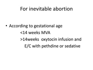For inevitable abortion
• According to gestational age
<14 weeks MVA
>14weeks oxytocin infusion and
E/C with pethdine or sedative
 