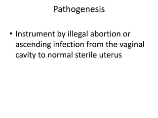 Pathogenesis
• Instrument by illegal abortion or
ascending infection from the vaginal
cavity to normal sterile uterus
 