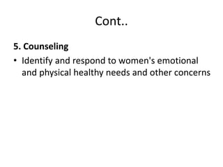 Cont..
5. Counseling
• Identify and respond to women's emotional
and physical healthy needs and other concerns
 