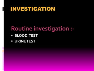 INVESTIGATION
Routine investigation :-
 BLOOD TEST
 URINETEST
 