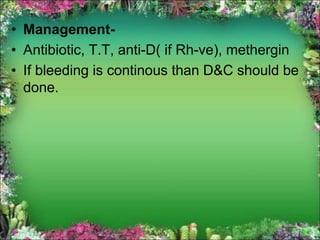 • Management-
• Antibiotic, T.T, anti-D( if Rh-ve), methergin
• If bleeding is continous than D&C should be
done.
 