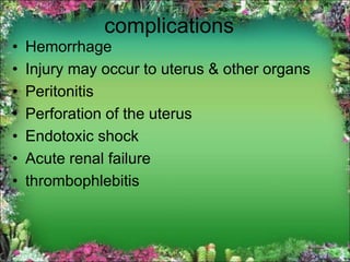 complications
• Hemorrhage
• Injury may occur to uterus & other organs
• Peritonitis
• Perforation of the uterus
• Endotoxic shock
• Acute renal failure
• thrombophlebitis
 