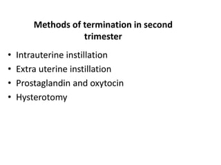 Methods of termination in second
trimester
• Intrauterine instillation
• Extra uterine instillation
• Prostaglandin and oxytocin
• Hysterotomy
 