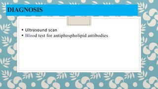 DIAGNOSIS
 Ultrasound scan
 Blood test for antiphospholipid antibodies
 