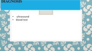 DIAGNOSIS
• ultrasound
• blood test
 