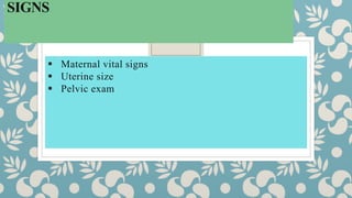 SIGNS
 Maternal vital signs
 Uterine size
 Pelvic exam
 