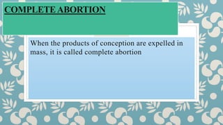 COMPLETEABORTION
When the products of conception are expelled in
mass, it is called complete abortion
 