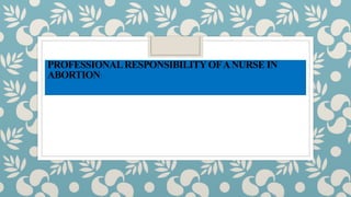 PROFESSIONALRESPONSIBILITYOFANURSE IN
ABORTION:
 