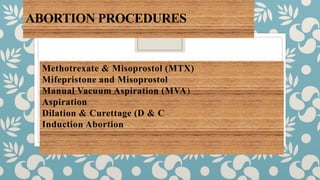 ABORTION PROCEDURES
Methotrexate & Misoprostol (MTX)
Mifepristone and Misoprostol
Manual Vacuum Aspiration (MVA)
Aspiration
Dilation & Curettage (D & C
Induction Abortion
 