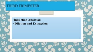 THIRD TRIMESTER
• Induction Abortion
• Dilation and Extraction
 