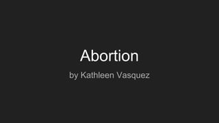 Abortion
by Kathleen Vasquez
 