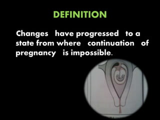 DEFINITION
Changes have progressed to a
state from where continuation of
pregnancy is impossible.
 
