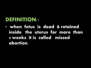 DEFINITION:-
• when fetus is dead & retained
inside the uterus for more than
4 weeks it is called missed
abortion.
 