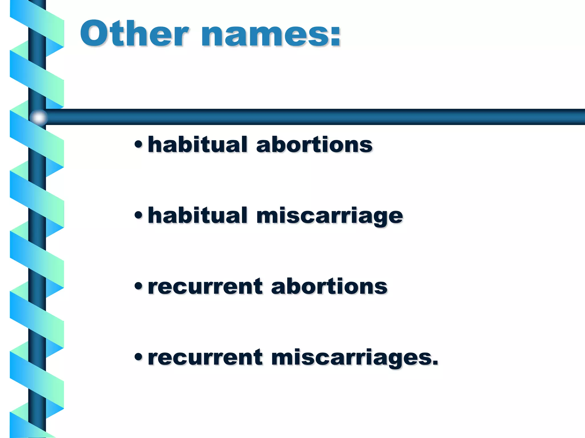 Other names:
•habitual abortions
•habitual miscarriage
•recurrent abortions
•recurrent miscarriages.
 