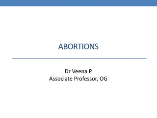 ABORTIONS
Dr Veena P
Associate Professor, OG
 