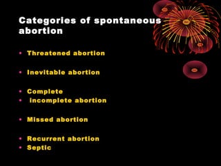 Categories of spontaneous
abortion
• Threatened abortion
• Inevitable abortion
• Complete
• incomplete abortion
• Missed abortion
• Recurrent abortion
• Septic
 