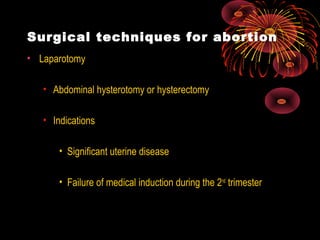 Surgical techniques for abortion
• Laparotomy
• Abdominal hysterotomy or hysterectomy
• Indications
• Significant uterine disease
• Failure of medical induction during the 2nd
trimester
 