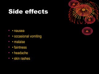 Side effects
• • nausea
• • occasional vomiting
• • malaise
• • faintness
• • headache
• • skin rashes
 