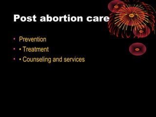 Post abortion care
• Prevention
• • Treatment
• • Counseling and services
 