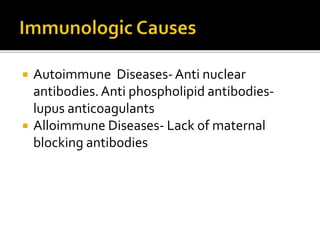  Autoimmune Diseases-Anti nuclear
antibodies.Anti phospholipid antibodies-
lupus anticoagulants
 Alloimmune Diseases- Lack of maternal
blocking antibodies
 