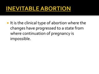  It is the clinical type of abortion where the
changes have progressed to a state from
where continuation of pregnancy is
impossible.
 