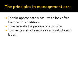  To take appropriate measures to look after
the general condition .
 To accelerate the process of expulsion.
 To maintain strict asepsis as in conduction of
labor.
 