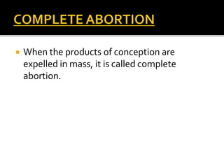  When the products of conception are
expelled in mass, it is called complete
abortion.
 