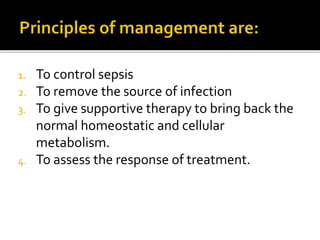 1. To control sepsis
2. To remove the source of infection
3. To give supportive therapy to bring back the
normal homeostatic and cellular
metabolism.
4. To assess the response of treatment.
 