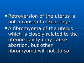 <ul><li>Retroversion of the uterus is not a cause of miscarriage. </li></ul><ul><li>A fibromyoma of the uterus which is cl...