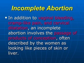 Incomplete Abortion <ul><li>In addition to  vaginal bleeding, cramp-like pain, and cervical dilatation , an incomplete abo...