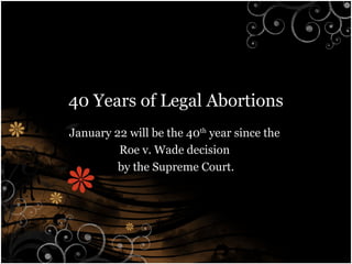 40 Years of Legal Abortions
January 22 will be the 40th year since the
         Roe v. Wade decision
         by the Supreme Court.
 