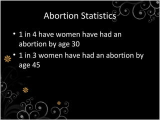 Abortion Statistics
• 1 in 4 have women have had an
abortion by age 30
• 1 in 3 women have had an abortion by
age 45