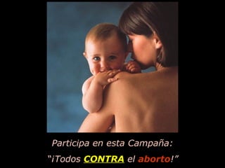 Participa en esta Campaña: “ ¡Todos   CONTRA   el   aborto !” 