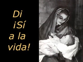 Di  ¡Sí a la  vida! 