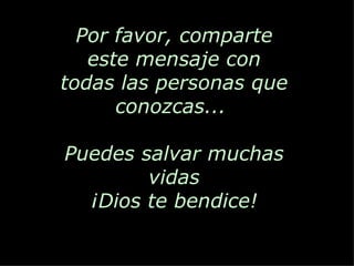 Por favor, comparte este mensaje con todas las personas que conozcas...  Puedes salvar muchas vidas ¡Dios te bendice! 