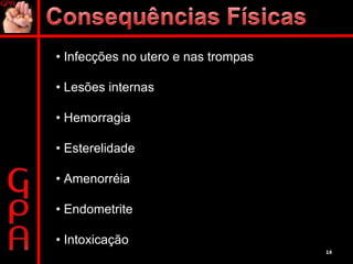 •  Infecções no utero e nas trompas •  Lesões internas •  Hemorragia •  Esterelidade •  Amenorréia  •  Endometrite •  Intoxicação 