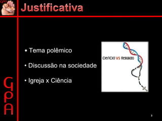 •  Tema polêmico •  Discussão na sociedade •  Igreja x Ciência 